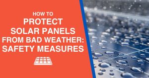 How to Protect Solar Panels from Bad Weather: Safety Measures